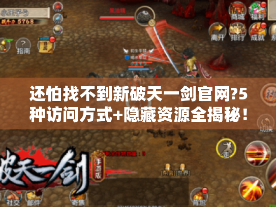 还怕找不到新破天一剑官网?5种访问方式+隐藏资源全揭秘! 还怕找不到新破天一剑官网?5种访问方式+隐藏资源全揭秘!