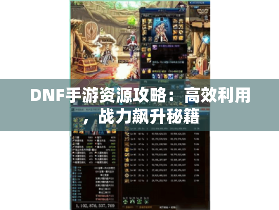 DNF手游资源攻略:高效利用,战力飙升秘籍 DNF手游资源攻略:高效利用,战力飙升秘籍