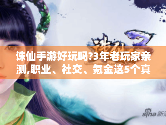 诛仙手游好玩吗?3年老玩家亲测,职业、社交、氪金这5个真相必知 诛仙手游好玩吗?3年老玩家亲测,职业、社交、氪金这5个真相必知