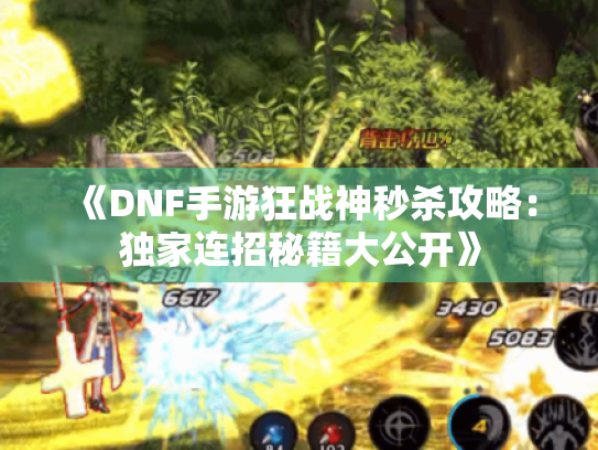 《DNF手游狂战神秒杀攻略:独家连招秘籍大公开》 《DNF手游狂战神秒杀攻略:独家连招秘籍大公开》