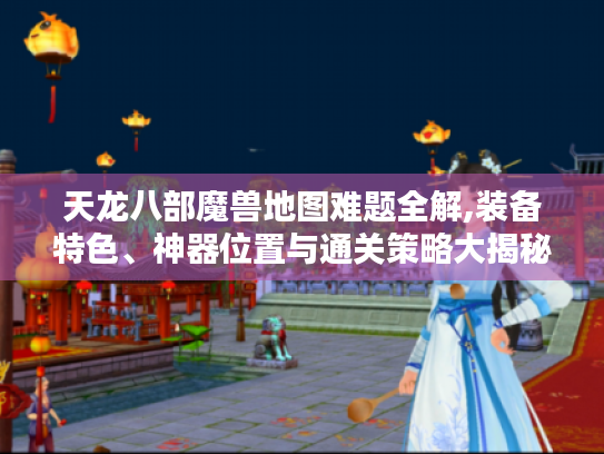 天龙八部魔兽地图难题全解,装备特色、神器位置与通关策略大揭秘 天龙八部魔兽地图难题全解,装备特色、神器位置与通关策略大揭秘