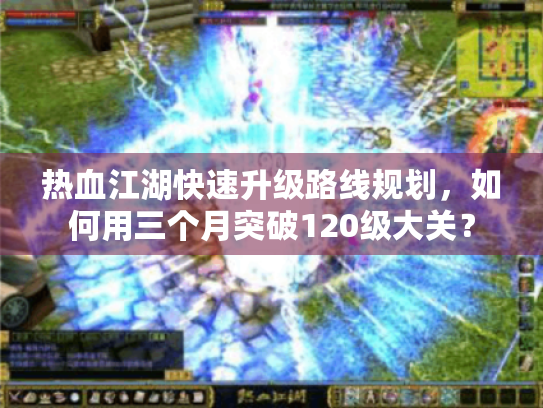 热血江湖快速升级路线规划,如何用三个月突破120级大关? 热血江湖快速升级路线规划,如何用三个月突破120级大关?