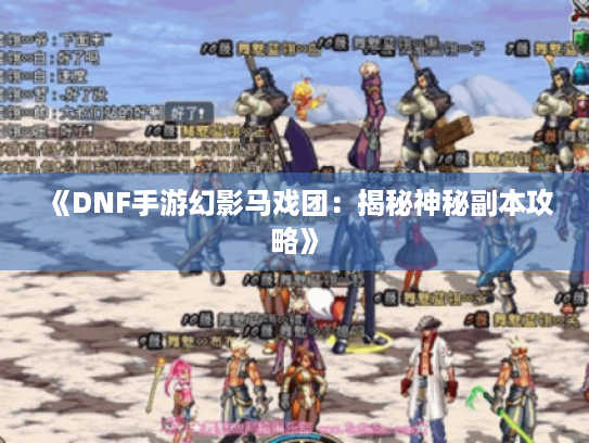 《DNF手游幻影马戏团:揭秘神秘副本攻略》 《DNF手游幻影马戏团:揭秘神秘副本攻略》