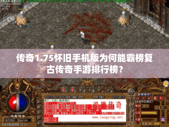 传奇1.75怀旧手机版为何能霸榜复古传奇手游排行榜? 传奇1.75怀旧手机版为何能霸榜复古传奇手游排行榜?
