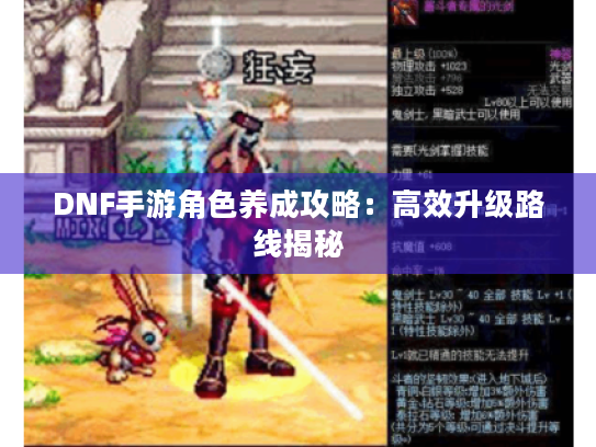 DNF手游角色养成攻略:高效升级路线揭秘 DNF手游角色养成攻略:高效升级路线揭秘