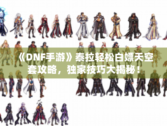 《DNF手游》泰拉轻松白嫖天空套攻略,独家技巧大揭秘! 《DNF手游》泰拉轻松白嫖天空套攻略,独家技巧大揭秘!