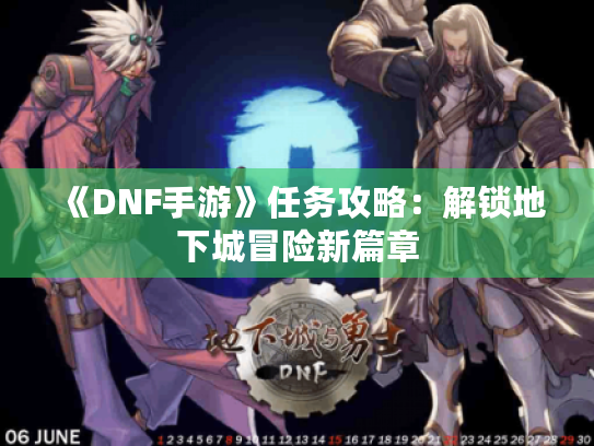 《DNF手游》任务攻略:解锁地下城冒险新篇章 《DNF手游》任务攻略:解锁地下城冒险新篇章