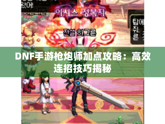 DNF手游枪炮师加点攻略：高效连招技巧揭秘