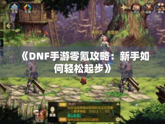 《DNF手游零氪攻略:新手如何轻松起步》 《DNF手游零氪攻略:新手如何轻松起步》