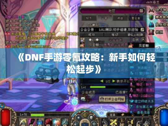 《DNF手游零氪攻略:新手如何轻松起步》 《DNF手游零氪攻略:新手如何轻松起步》
