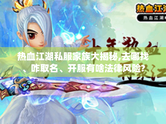 热血江湖私服家族大揭秘,去哪找、咋取名、开服有啥法律风险? 热血江湖私服家族大揭秘,去哪找、咋取名、开服有啥法律风险?
