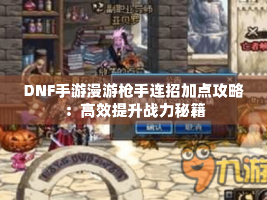 DNF手游漫游枪手连招加点攻略:高效提升战力秘籍 DNF手游漫游枪手连招加点攻略:高效提升战力秘籍