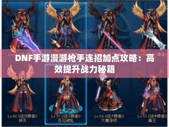 DNF手游漫游枪手连招加点攻略:高效提升战力秘籍 DNF手游漫游枪手连招加点攻略:高效提升战力秘籍