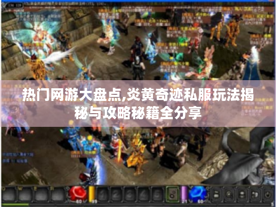 热门网游大盘点,炎黄奇迹私服玩法揭秘与攻略秘籍全分享 热门网游大盘点,炎黄奇迹私服玩法揭秘与攻略秘籍全分享