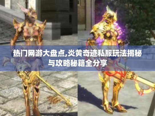 热门网游大盘点,炎黄奇迹私服玩法揭秘与攻略秘籍全分享 热门网游大盘点,炎黄奇迹私服玩法揭秘与攻略秘籍全分享