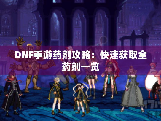 DNF手游药剂攻略:快速获取全药剂一览 DNF手游药剂攻略:快速获取全药剂一览