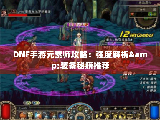 DNF手游元素师攻略:强度解析&装备秘籍推荐 DNF手游元素师攻略:强度解析&装备秘籍推荐