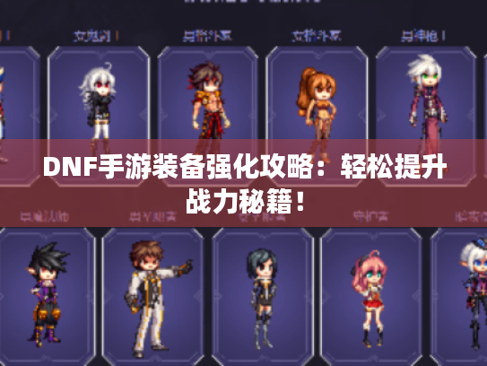 DNF手游装备强化攻略:轻松提升战力秘籍! DNF手游装备强化攻略:轻松提升战力秘籍!