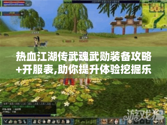 热血江湖传武魂武勋装备攻略+开服表,助你提升体验挖掘乐趣! 热血江湖传武魂武勋装备攻略+开服表,助你提升体验挖掘乐趣!