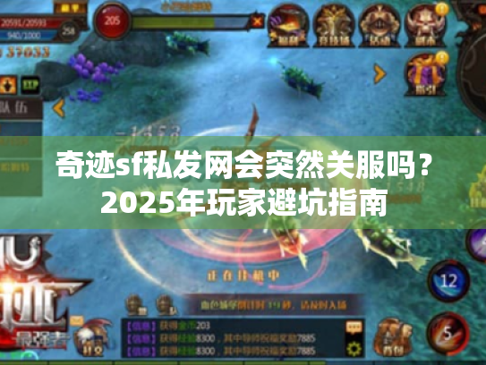 奇迹sf私发网会突然关服吗?2025年玩家避坑指南 奇迹sf私发网会突然关服吗?2025年玩家避坑指南