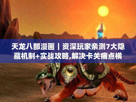 天龙八部漫画|资深玩家亲测7大隐藏机制+实战攻略,解决卡关痛点横扫雁门关! 天龙八部漫画|资深玩家亲测7大隐藏机制+实战攻略,解决卡关痛点横扫雁门关!