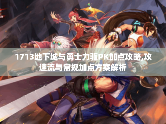 1713地下城与勇士力驱PK加点攻略,攻速流与常规加点方案解析 1713地下城与勇士力驱PK加点攻略,攻速流与常规加点方案解析