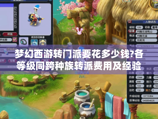 梦幻西游转门派要花多少钱?各等级同跨种族转派费用及经验消耗揭秘 梦幻西游转门派要花多少钱?各等级同跨种族转派费用及经验消耗揭秘