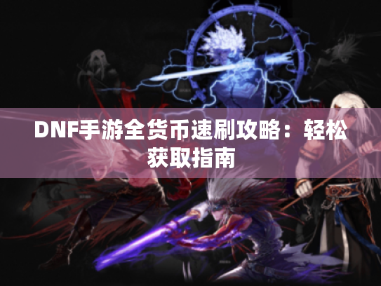 DNF手游全货币速刷攻略:轻松获取指南 DNF手游全货币速刷攻略:轻松获取指南