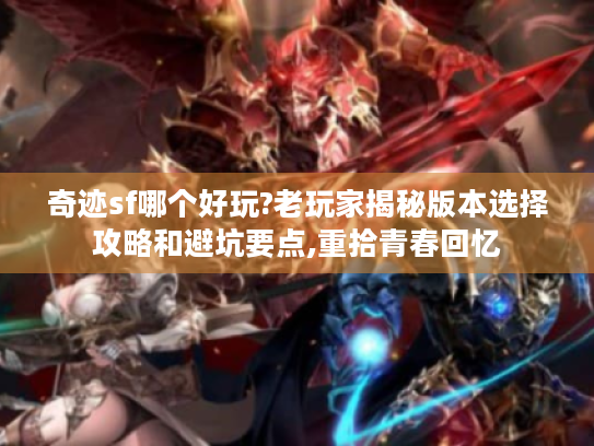 奇迹sf哪个好玩?老玩家揭秘版本选择攻略和避坑要点,重拾青春回忆 奇迹sf哪个好玩?老玩家揭秘版本选择攻略和避坑要点,重拾青春回忆