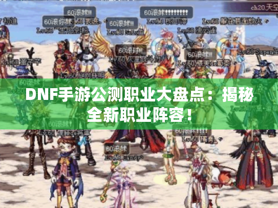 DNF手游公测职业大盘点:揭秘全新职业阵容! DNF手游公测职业大盘点:揭秘全新职业阵容!