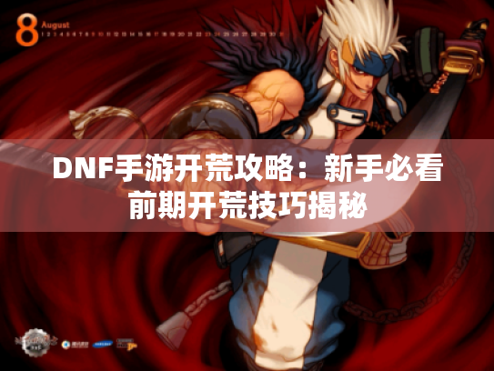 DNF手游开荒攻略：新手必看前期开荒技巧揭秘