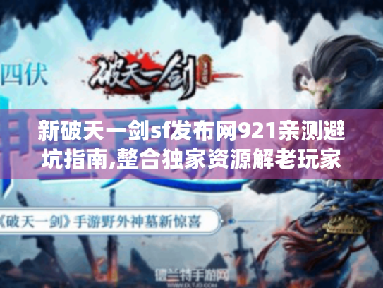 新破天一剑sf发布网921亲测避坑指南,整合独家资源解老玩家痛点! 新破天一剑sf发布网921亲测避坑指南,整合独家资源解老玩家痛点!