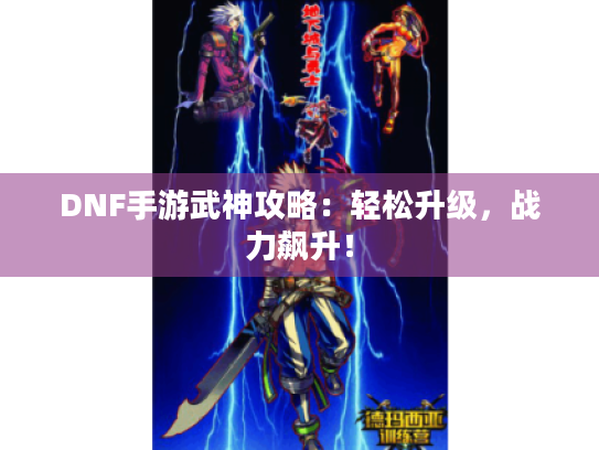 DNF手游武神攻略:轻松升级,战力飙升! DNF手游武神攻略:轻松升级,战力飙升!
