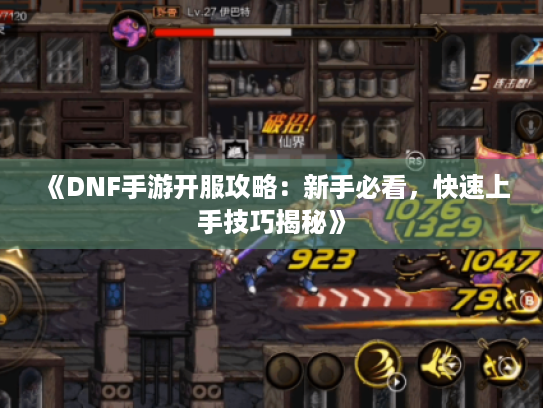 《DNF手游开服攻略:新手必看,快速上手技巧揭秘》 《DNF手游开服攻略:新手必看,快速上手技巧揭秘》