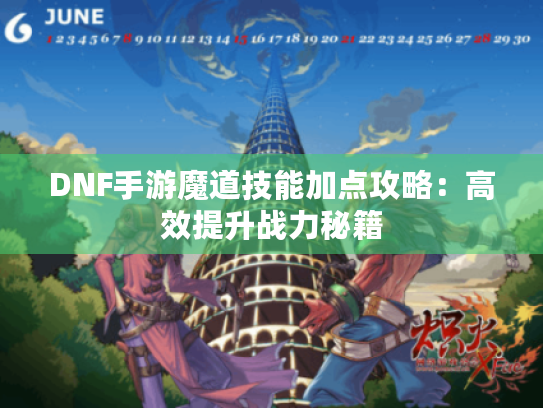 DNF手游魔道技能加点攻略:高效提升战力秘籍 DNF手游魔道技能加点攻略:高效提升战力秘籍