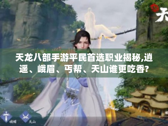 天龙八部手游平民首选职业揭秘,逍遥、峨眉、丐帮、天山谁更吃香?