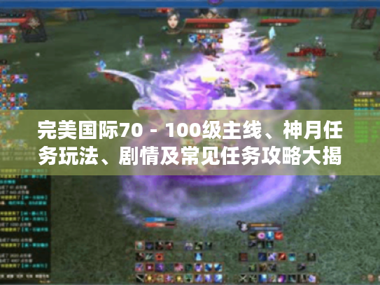 完美国际70 - 100级主线、神月任务玩法、剧情及常见任务攻略大揭秘 完美国际70 - 100级主线、神月任务玩法、剧情及常见任务攻略大揭秘