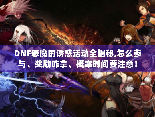DNF恶魔的诱惑活动全揭秘,怎么参与、奖励咋拿、概率时间要注意！