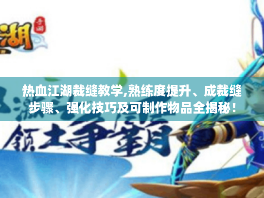 热血江湖裁缝教学,熟练度提升、成裁缝步骤、强化技巧及可制作物品全揭秘! 热血江湖裁缝教学,熟练度提升、成裁缝步骤、强化技巧及可制作物品全揭秘!