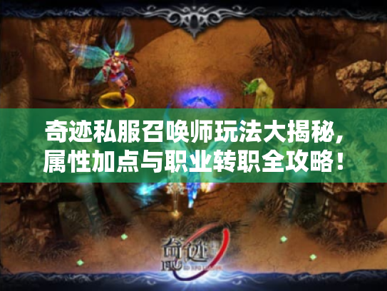奇迹私服召唤师玩法大揭秘,属性加点与职业转职全攻略! 奇迹私服召唤师玩法大揭秘,属性加点与职业转职全攻略!
