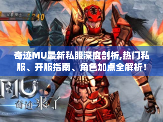 奇迹MU最新私服深度剖析,热门私服、开服指南、角色加点全解析! 奇迹MU最新私服深度剖析,热门私服、开服指南、角色加点全解析!