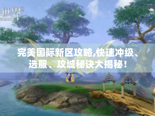 完美国际新区攻略,快速冲级、选服、攻城秘诀大揭秘! 完美国际新区攻略,快速冲级、选服、攻城秘诀大揭秘!