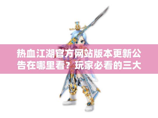 热血江湖官方网站版本更新公告在哪里看?玩家必看的三大实用攻略 热血江湖官方网站版本更新公告在哪里看?玩家必看的三大实用攻略