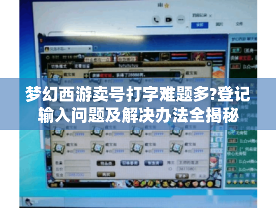 梦幻西游卖号打字难题多?登记输入问题及解决办法全揭秘 梦幻西游卖号打字难题多?登记输入问题及解决办法全揭秘
