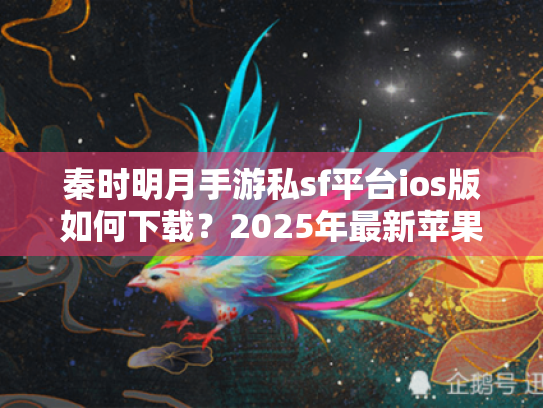 秦时明月手游私sf平台ios版如何下载？2025年最新苹果安装教程解析
