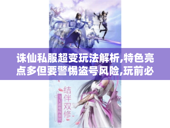 诛仙私服超变玩法解析,特色亮点多但要警惕盗号风险,玩前必看! 诛仙私服超变玩法解析,特色亮点多但要警惕盗号风险,玩前必看!