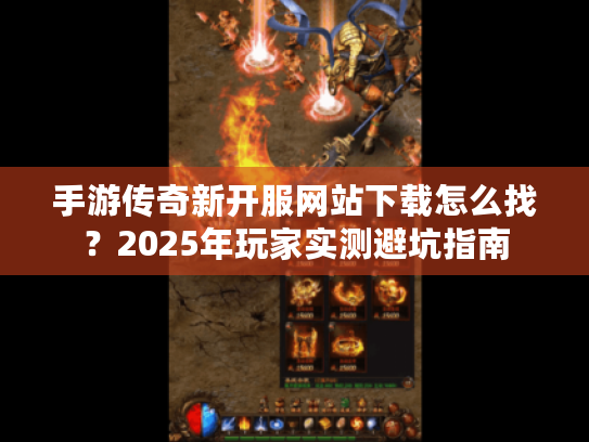 手游传奇新开服网站下载怎么找?2025年玩家实测避坑指南 手游传奇新开服网站下载怎么找?2025年玩家实测避坑指南