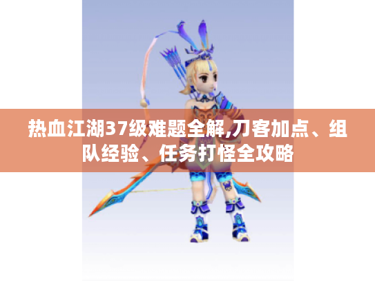 热血江湖37级难题全解,刀客加点、组队经验、任务打怪全攻略 热血江湖37级难题全解,刀客加点、组队经验、任务打怪全攻略