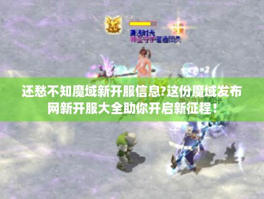 还愁不知魔域新开服信息?这份魔域发布网新开服大全助你开启新征程! 还愁不知魔域新开服信息?这份魔域发布网新开服大全助你开启新征程!