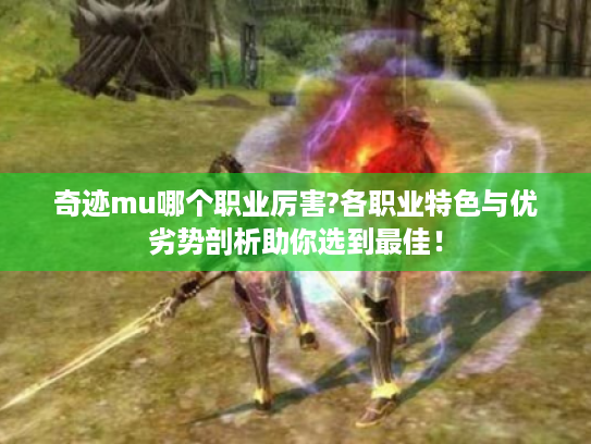 奇迹mu哪个职业厉害?各职业特色与优劣势剖析助你选到最佳! 奇迹mu哪个职业厉害?各职业特色与优劣势剖析助你选到最佳!